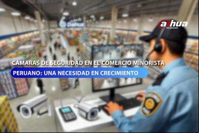 Cámaras de seguridad de Dahua en el comercio minorista peruano: una necesidad en crecimiento